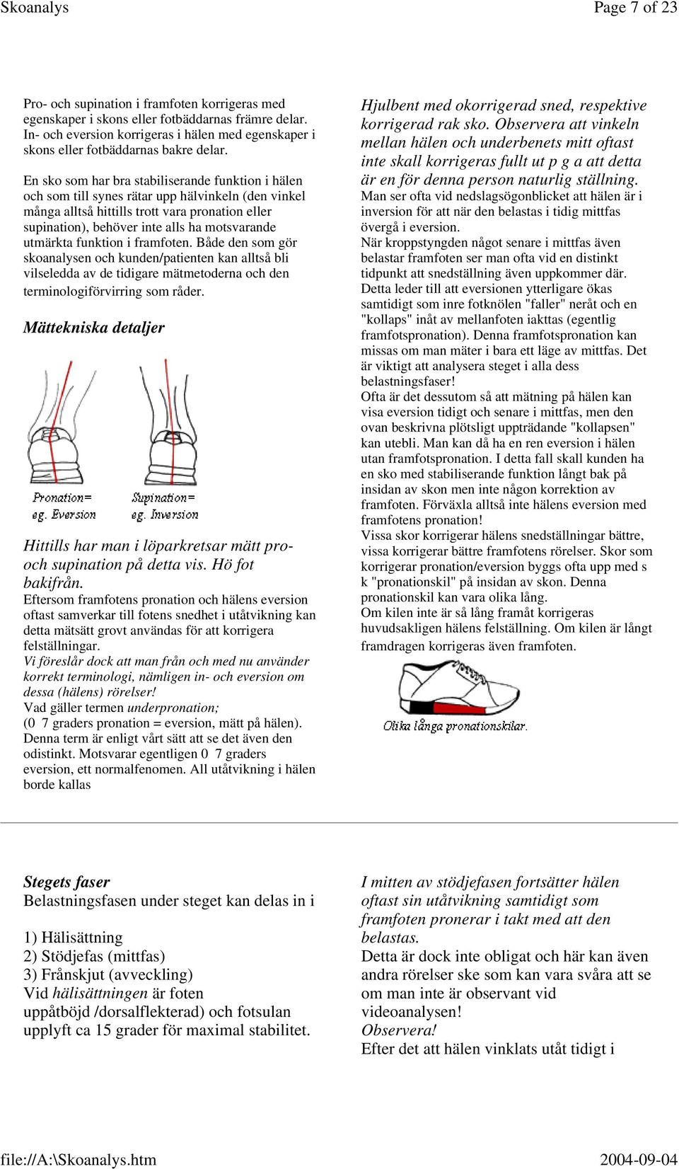 En sko som har bra stabiliserande funktion i hälen och som till synes rätar upp hälvinkeln (den vinkel många alltså hittills trott vara pronation eller supination), behöver inte alls ha motsvarande