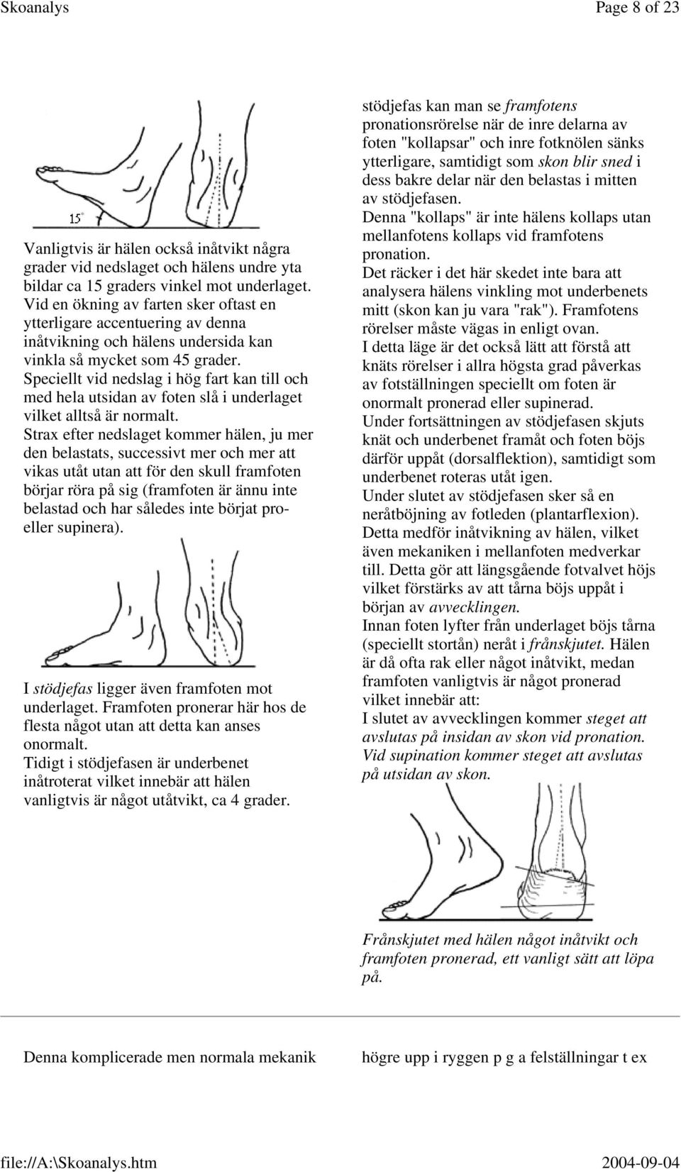 Speciellt vid nedslag i hög fart kan till och med hela utsidan av foten slå i underlaget vilket alltså är normalt.