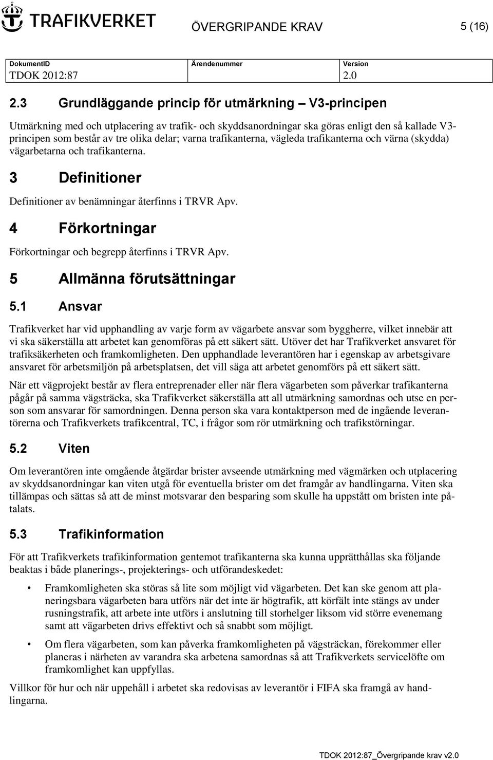 trafikanterna, vägleda trafikanterna och värna (skydda) vägarbetarna och trafikanterna. 3 Definitioner Definitioner av benämningar återfinns i TRVR Apv.