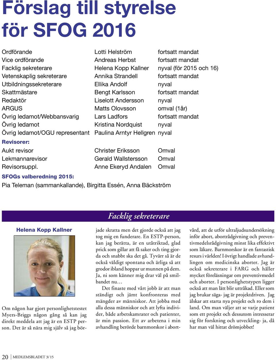 omval (1år) Övrig ledamot/webbansvarig Lars Ladfors fortsatt mandat Övrig ledamot Kristina Nordquist nyval Övrig ledamot/ogu representant Paulina Arntyr Hellgren nyval Revisorer: Aukt revisor