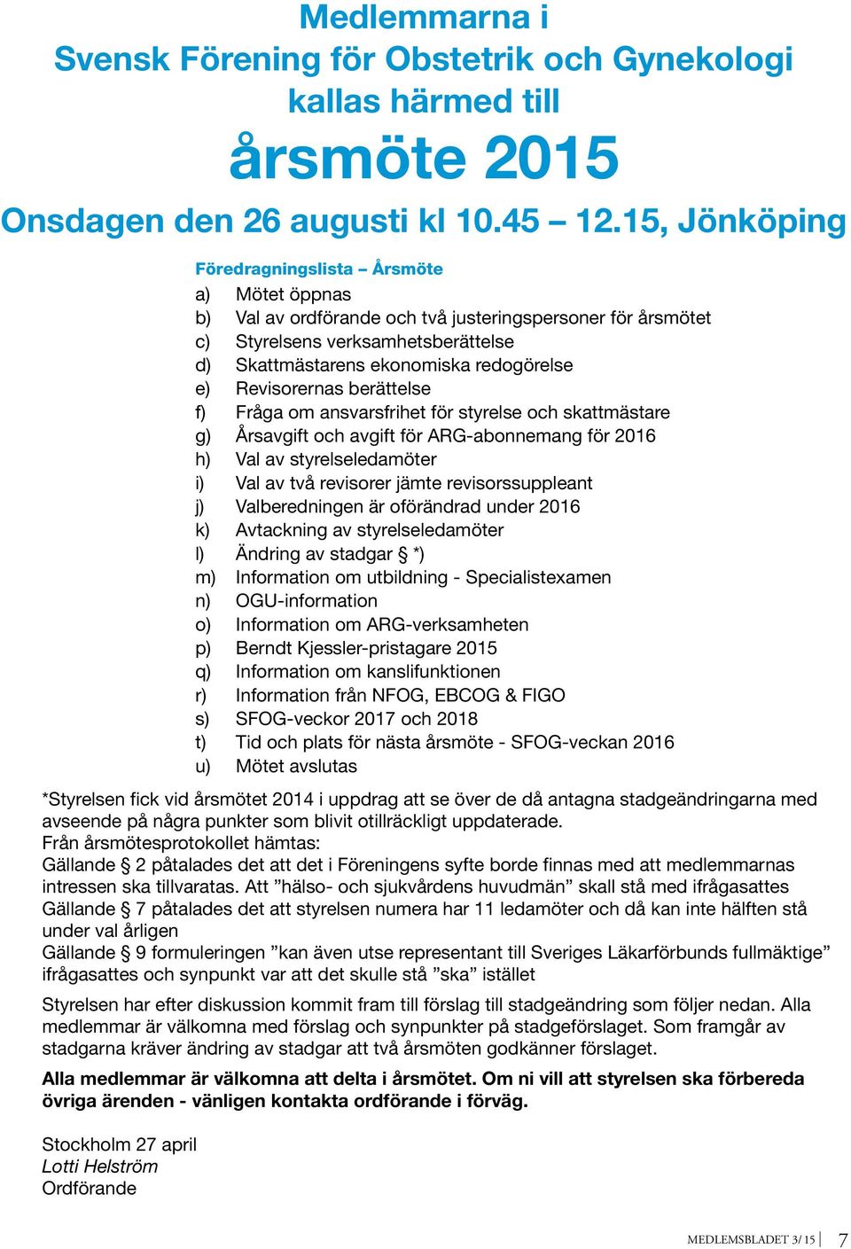 Revisorernas berättelse f) Fråga om ansvarsfrihet för styrelse och skattmästare g) Årsavgift och avgift för ARG-abonnemang för 2016 h) Val av styrelseledamöter i) Val av två revisorer jämte