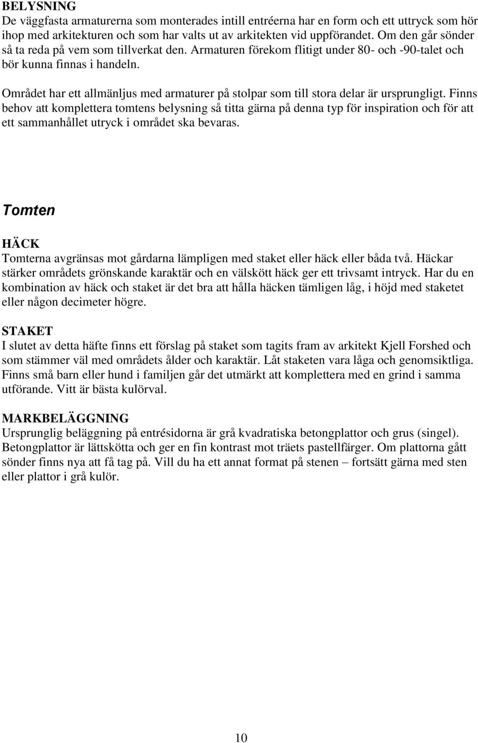 Området har ett allmänljus med armaturer på stolpar som till stora delar är ursprungligt.