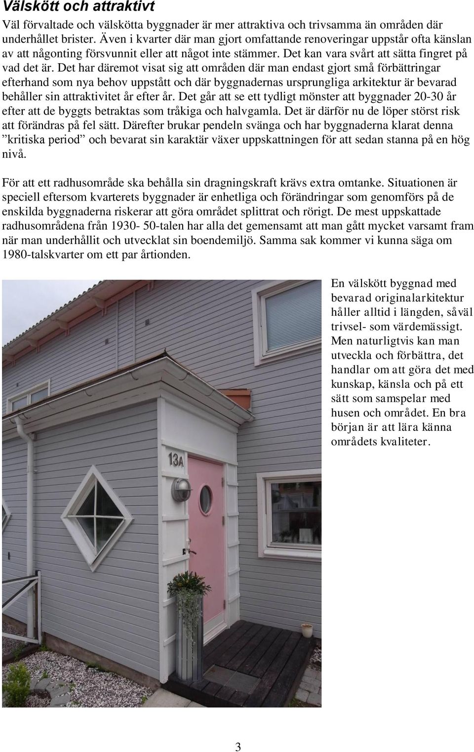 Det har däremot visat sig att områden där man endast gjort små förbättringar efterhand som nya behov uppstått och där byggnadernas ursprungliga arkitektur är bevarad behåller sin attraktivitet år