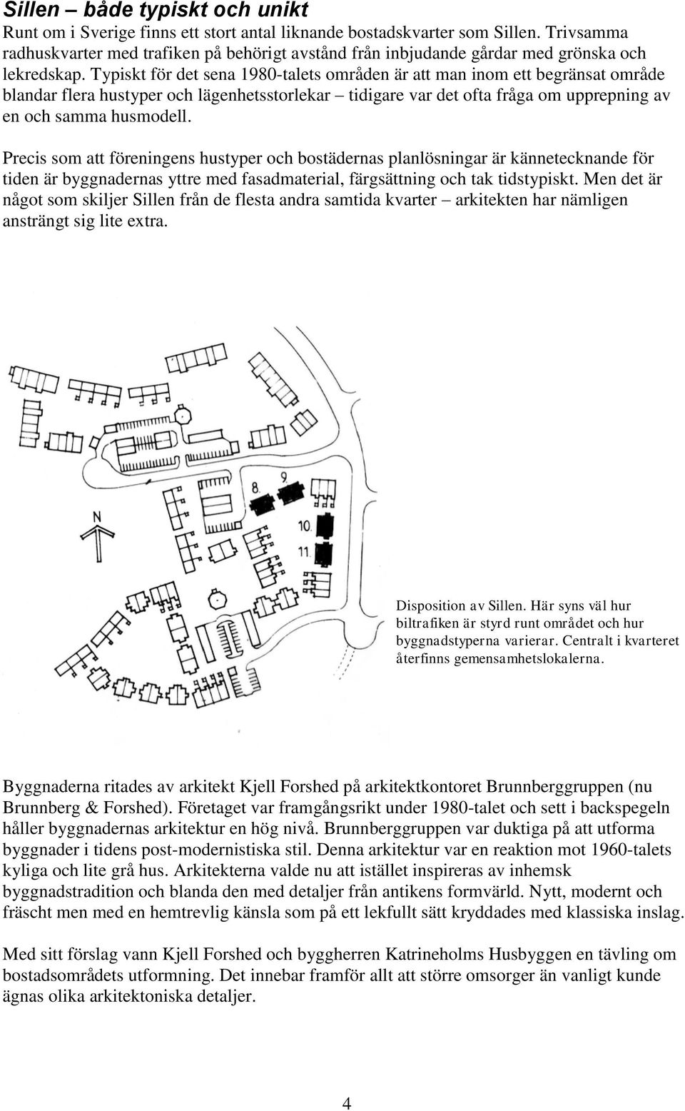 Typiskt för det sena 1980-talets områden är att man inom ett begränsat område blandar flera hustyper och lägenhetsstorlekar tidigare var det ofta fråga om upprepning av en och samma husmodell.