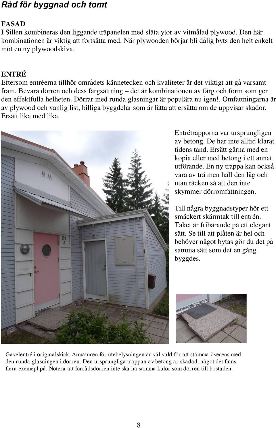 Bevara dörren och dess färgsättning det är kombinationen av färg och form som ger den effektfulla helheten. Dörrar med runda glasningar är populära nu igen!