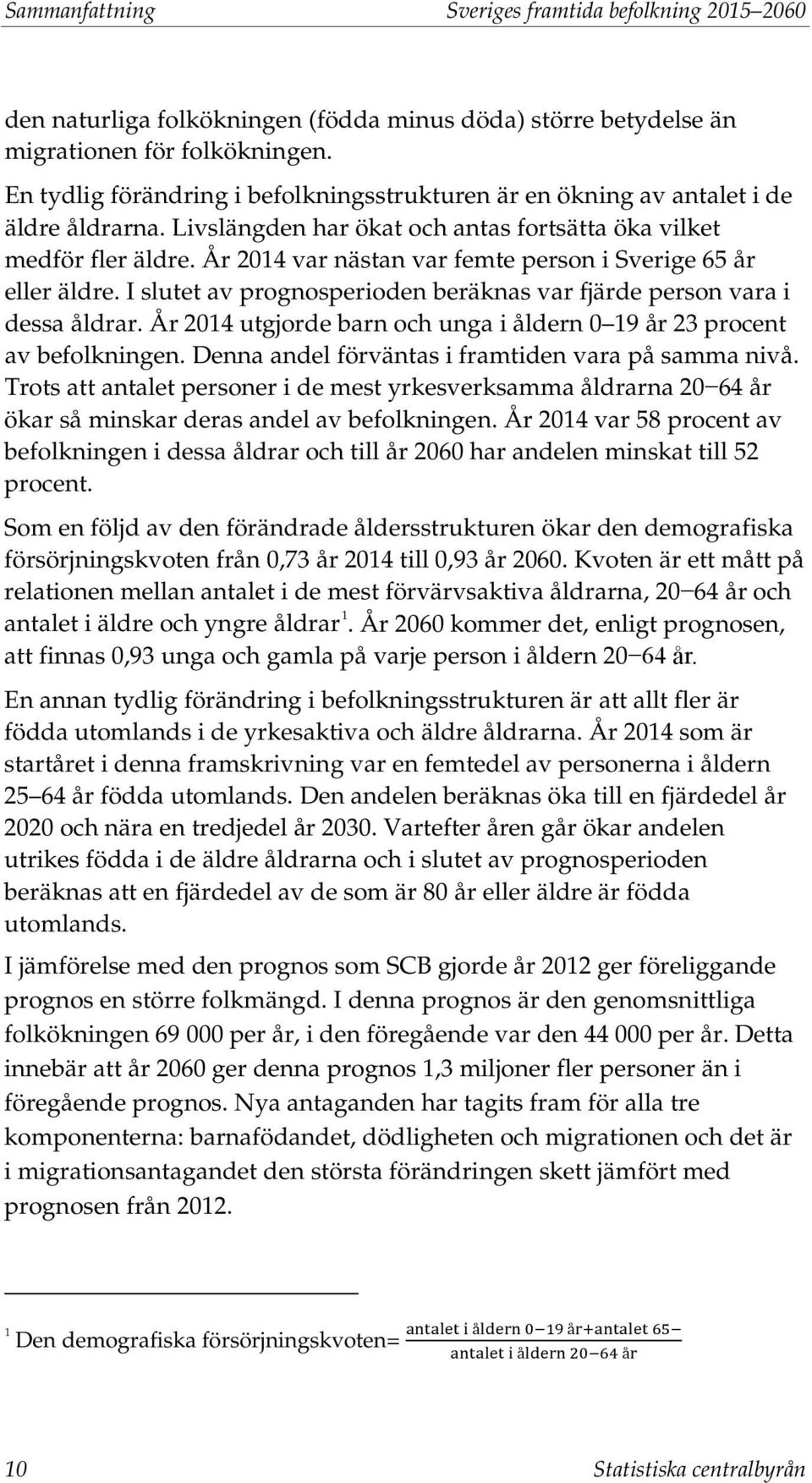 År 2014 var nästan var femte person i Sverige 65 år eller äldre. I slutet av prognosperioden beräknas var fjärde person vara i dessa åldrar.