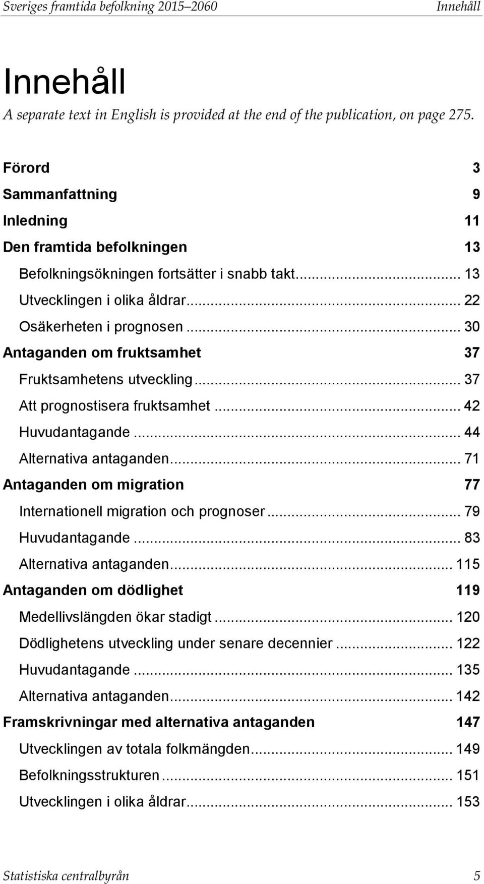 .. 30 Antaganden om fruktsamhet 37 Fruktsamhetens utveckling... 37 Att prognostisera fruktsamhet... 42 Huvudantagande... 44 Alternativa antaganden.