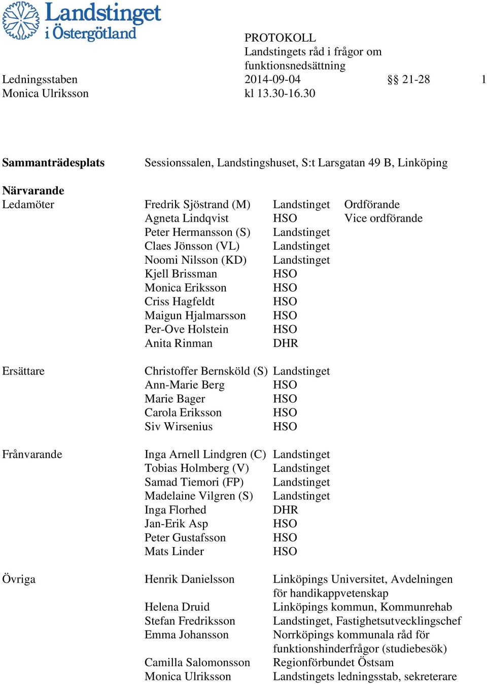 Hermansson (S) Landstinget Claes Jönsson (VL) Landstinget Noomi Nilsson (KD) Landstinget Kjell Brissman HSO Monica Eriksson HSO Criss Hagfeldt HSO Maigun Hjalmarsson HSO Per-Ove Holstein HSO Anita