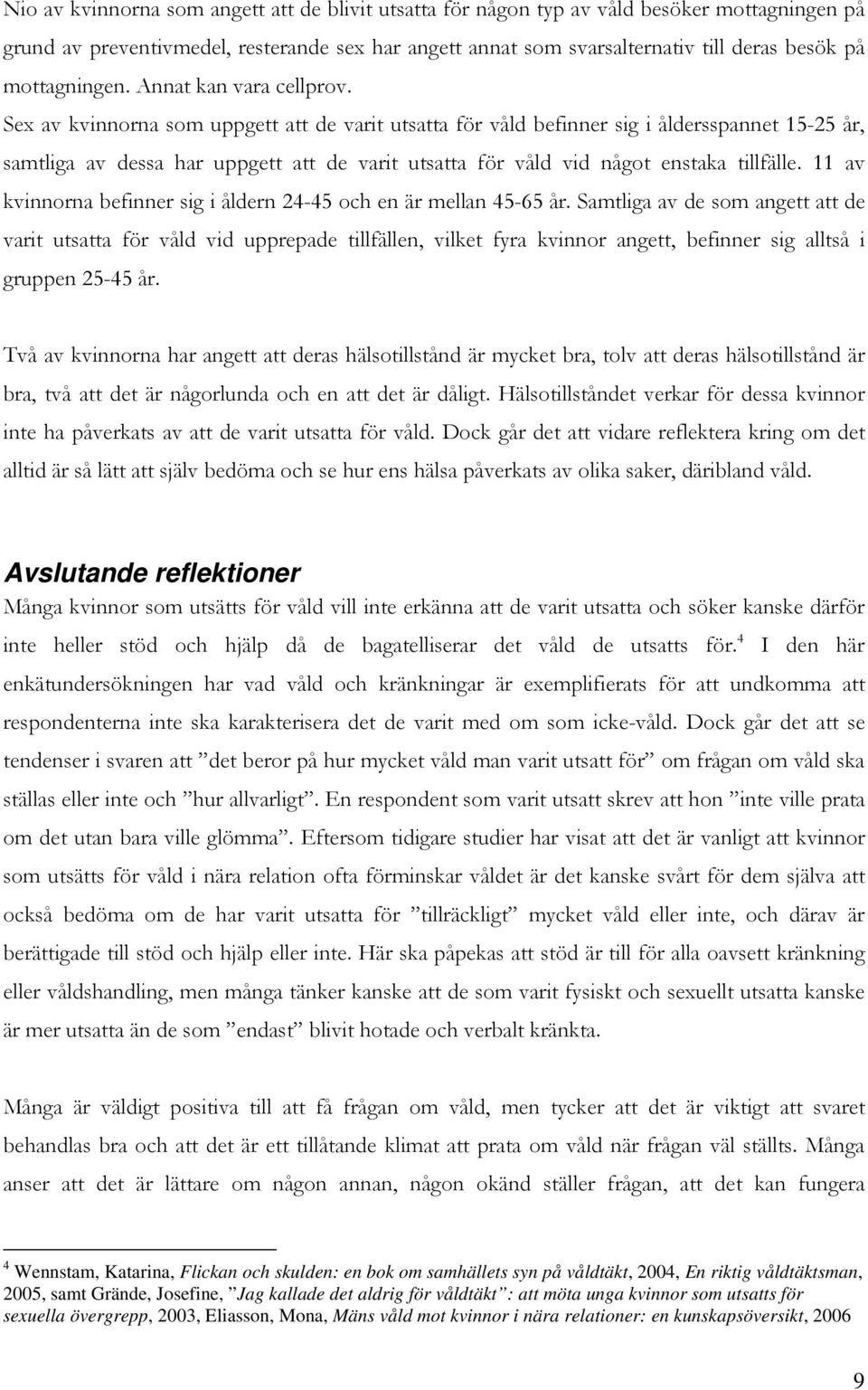 Sex av kvinnorna som uppgett att de varit utsatta för våld befinner sig i åldersspannet 15-25 år, samtliga av dessa har uppgett att de varit utsatta för våld vid något enstaka tillfälle.