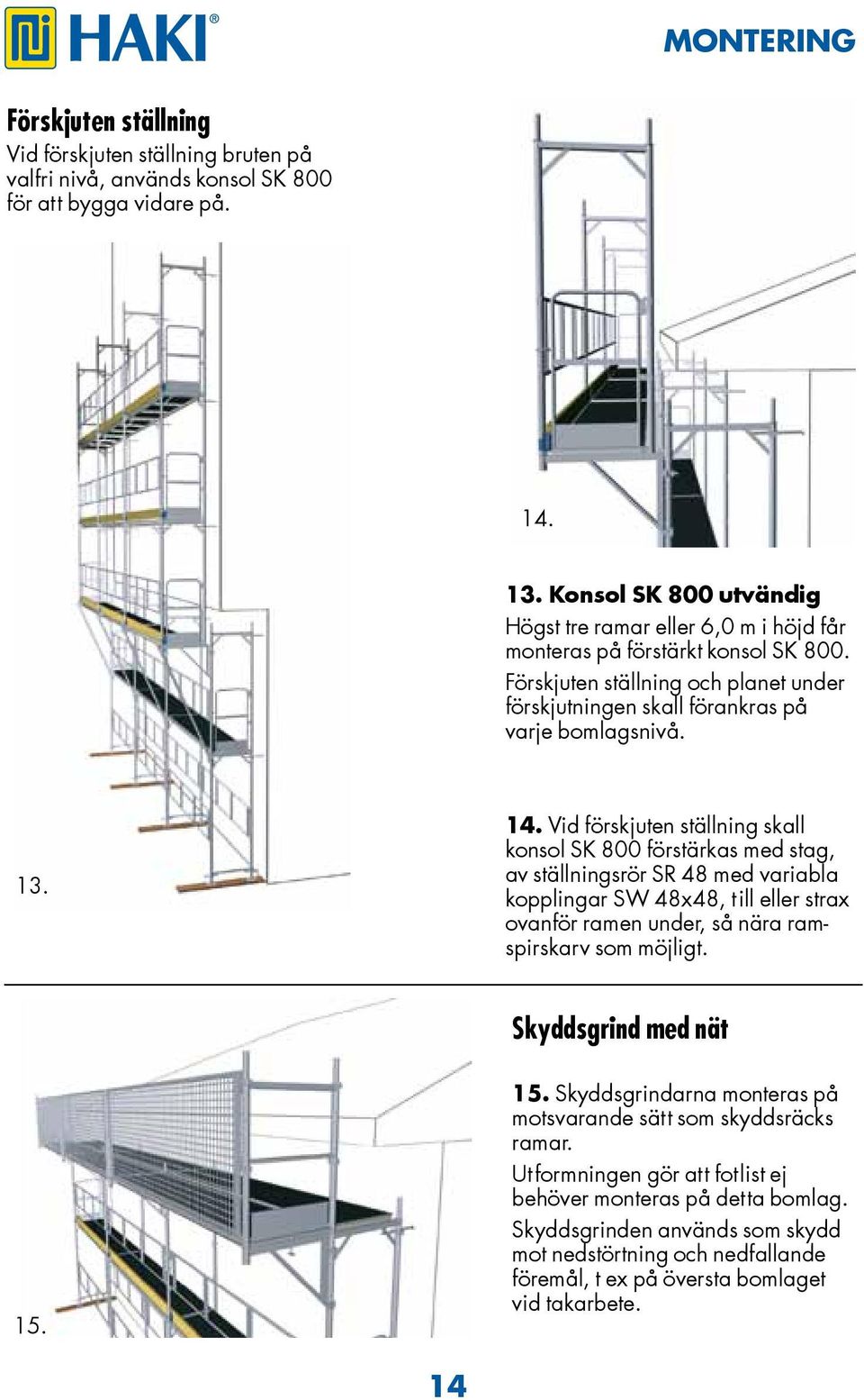 Vid förskjuten ställning skall konsol SK 800 förstärkas med stag, av ställningsrör SR 48 med variabla kopplingar SW 48x48, till eller strax ovanför ramen under, så nära ramspirskarv som möjligt.