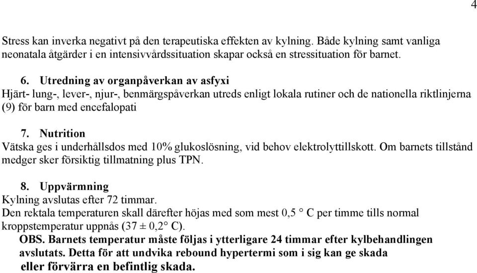 Nutrition Vätska ges i underhållsdos med 10% glukoslösning, vid behov elektrolyttillskott. Om barnets tillstånd medger sker försiktig tillmatning plus TPN. 8.