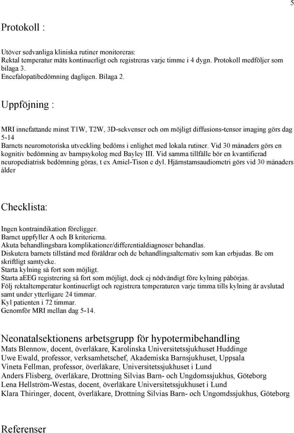 Uppföjning : MRI innefattande minst T1W, T2W, 3D-sekvenser och om möjligt diffusions-tensor imaging görs dag 5-14 Barnets neuromotoriska utveckling bedöms i enlighet med lokala rutiner.