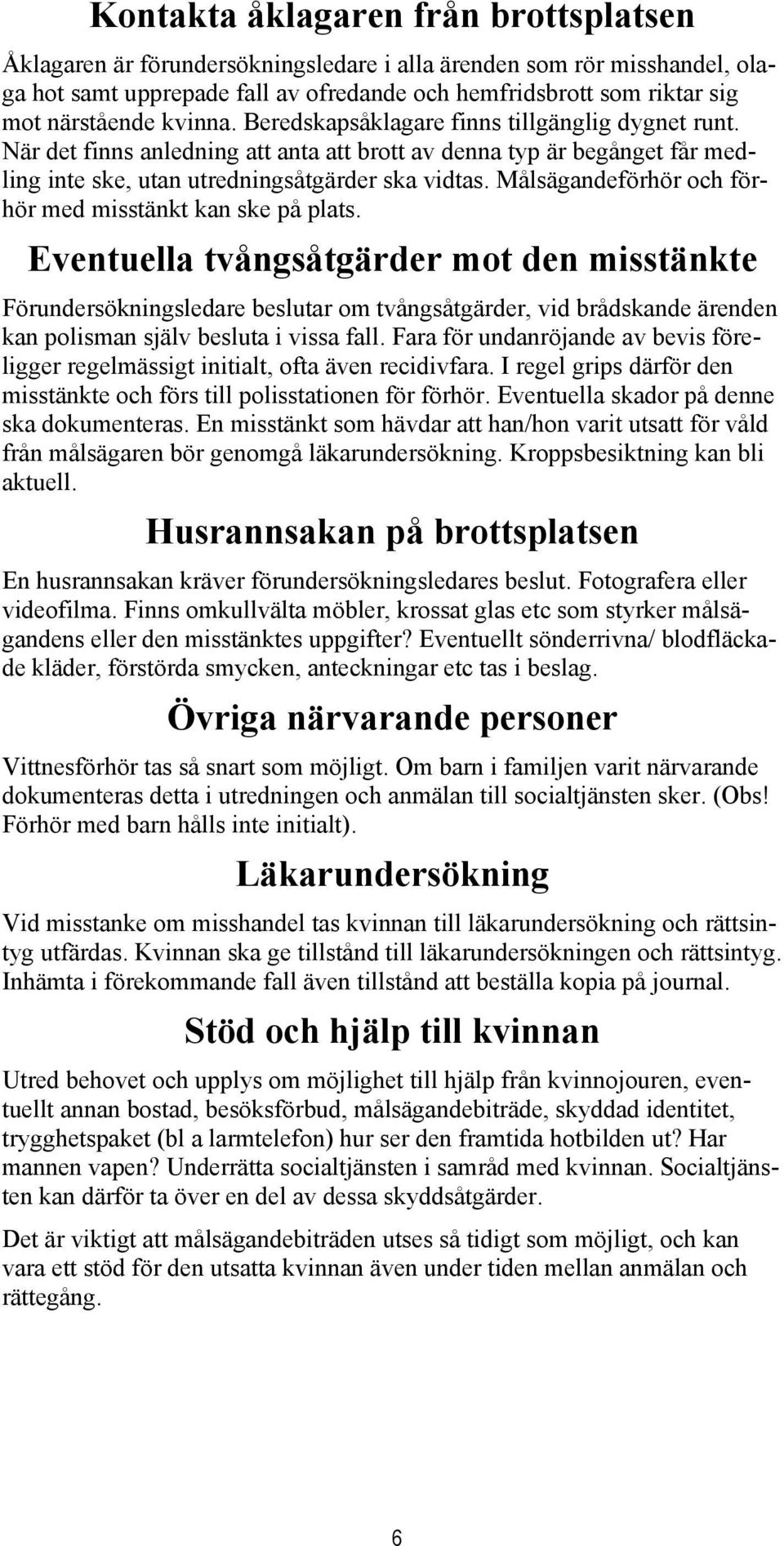 Målsägandeförhör och förhör med misstänkt kan ske på plats.