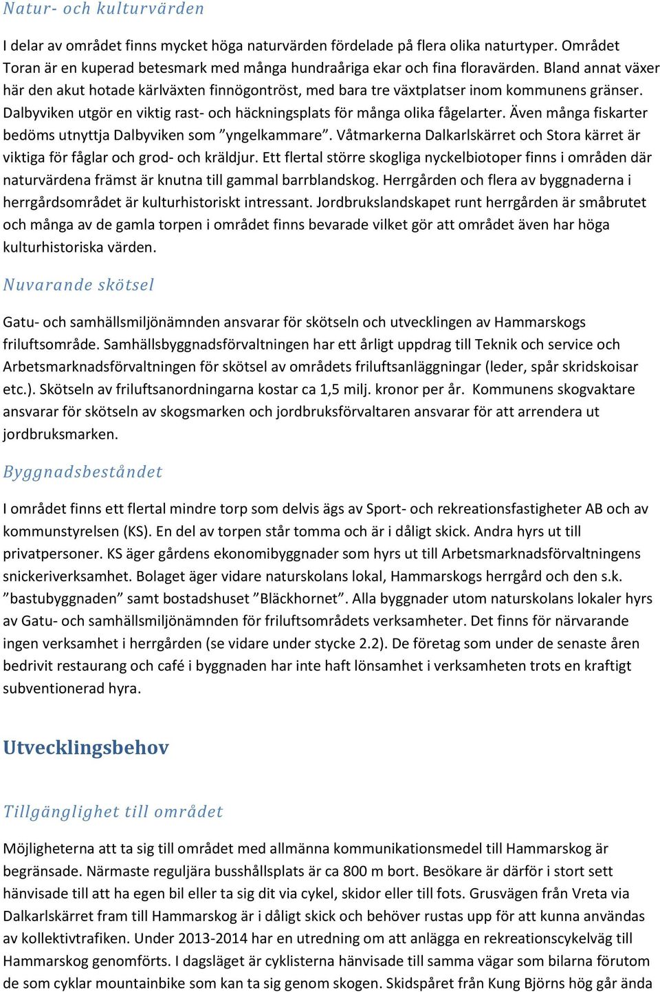 Även många fiskarter bedöms utnyttja Dalbyviken som yngelkammare. Våtmarkerna Dalkarlskärret och Stora kärret är viktiga för fåglar och grod- och kräldjur.