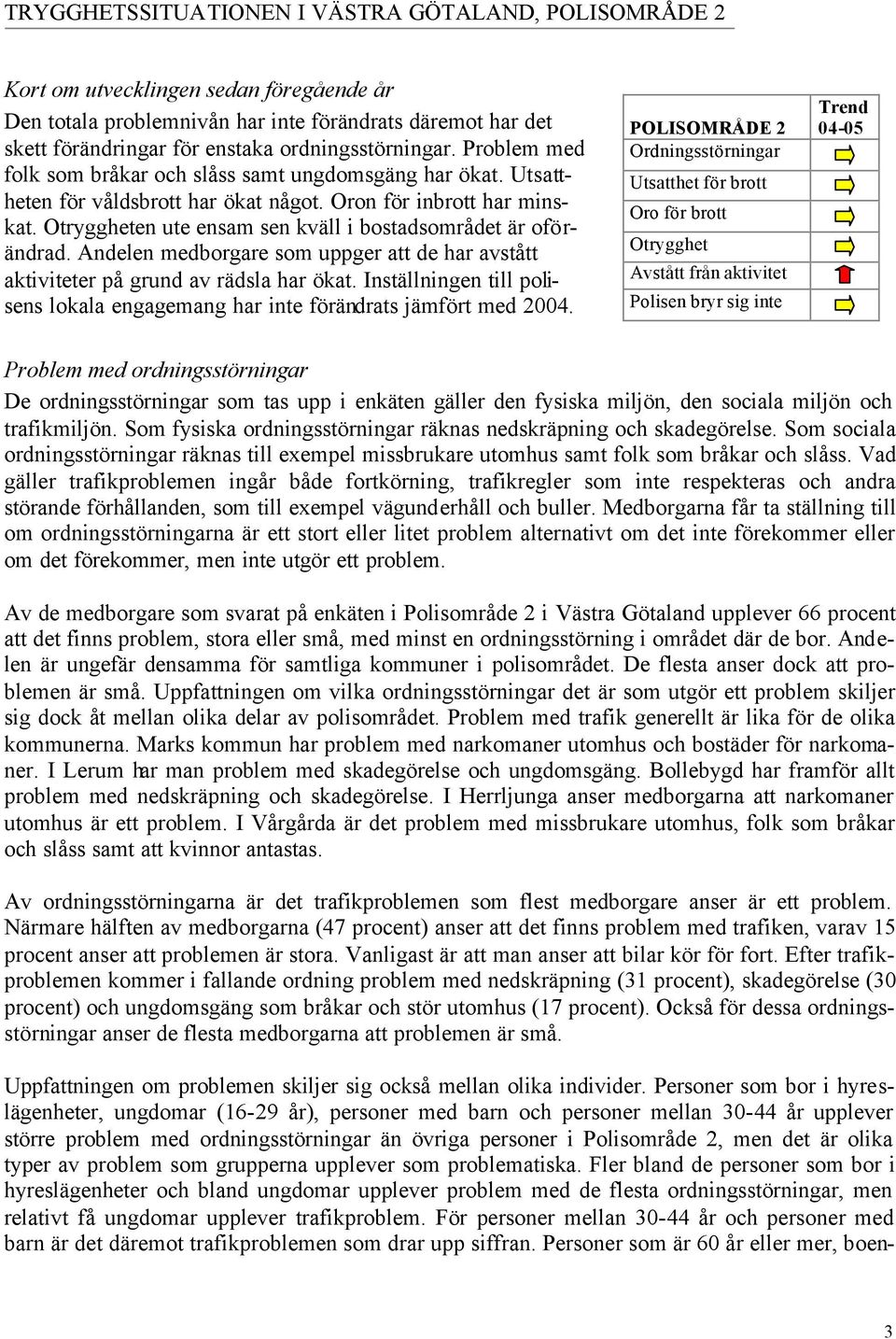 Otryggheten ute ensam sen kväll i bostadsområdet är oförändrad. Andelen medborgare som uppger att de har avstått aktiviteter på grund av rädsla har ökat.
