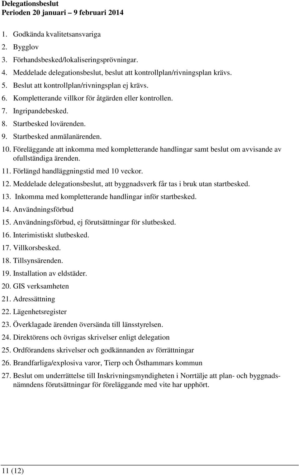 8. Startbesked lovärenden. 9. Startbesked anmälanärenden. 10. Föreläggande att inkomma med kompletterande handlingar samt beslut om avvisande av ofullständiga ärenden. 11.