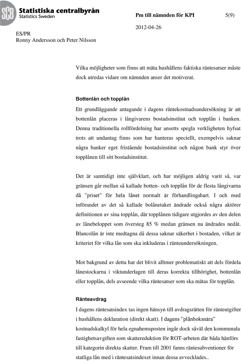 Denna traditionella rollfördelning har ansetts spegla verkligheten hyfsat trots att undantag finns som har hanteras speciellt, exempelvis saknar några banker eget fristående bostadsinstitut och någon
