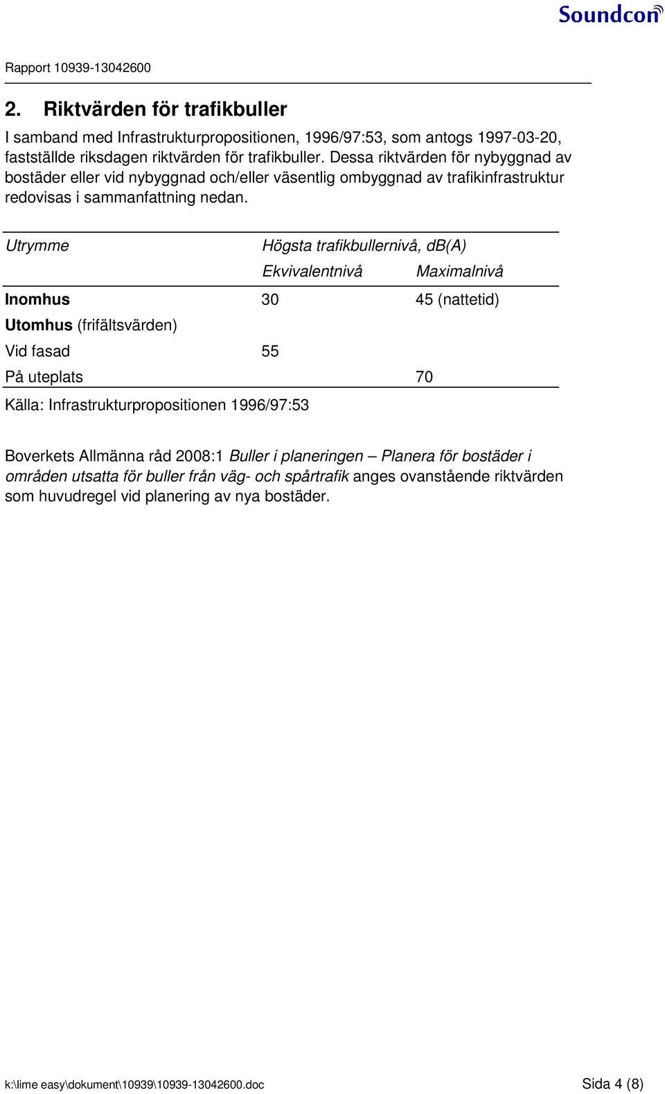 Utrye Högsta trafikbullernivå, db(a) Ekvivalentnivå Maxialnivå Inohus 0 (nattetid) Utohus (frifältsvärden) Vid fasad På uteplats 0 Källa: Infrastrukturpropositionen /:
