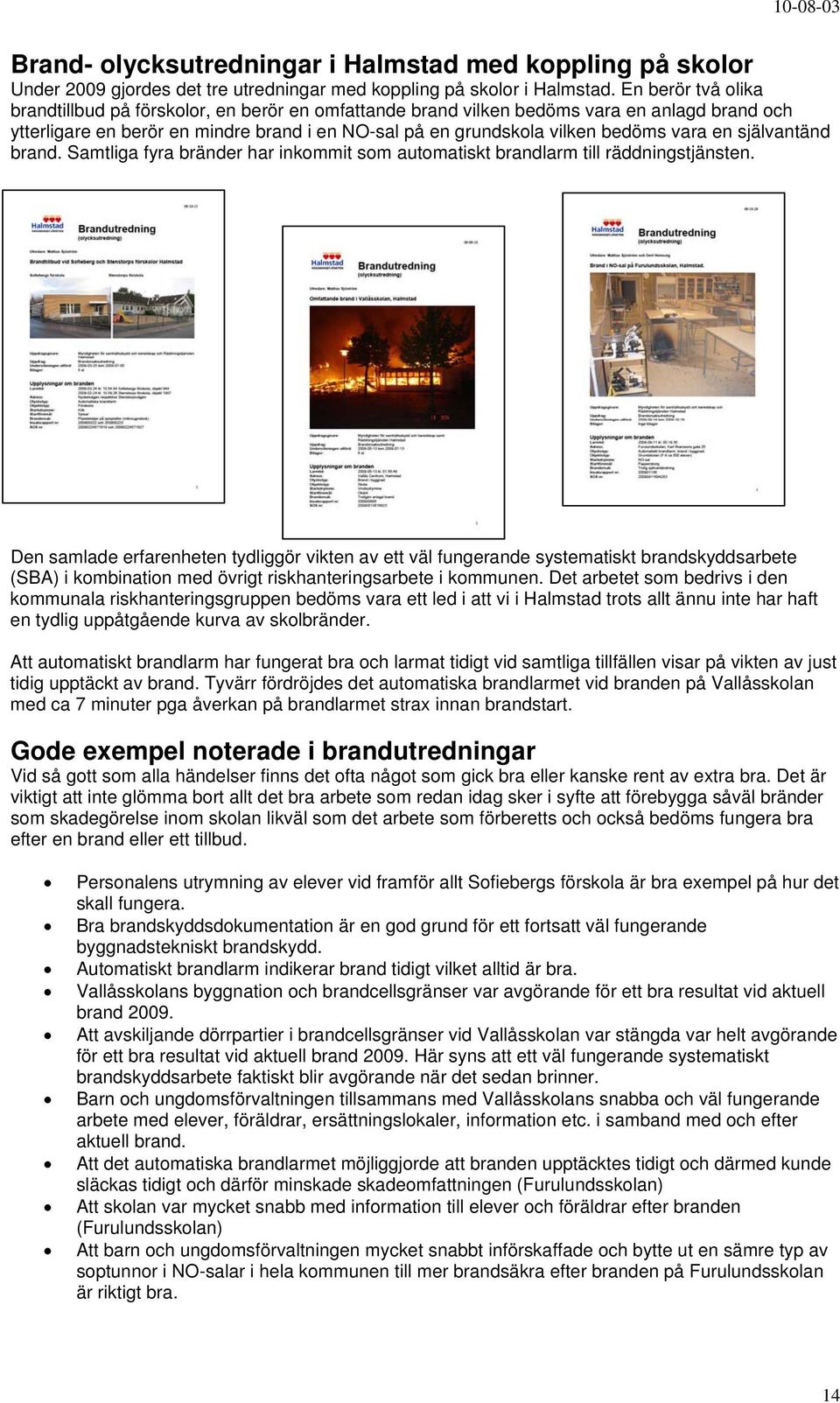 Samtliga fyra bränder har inkommit som automatiskt larm till räddningstjänsten.