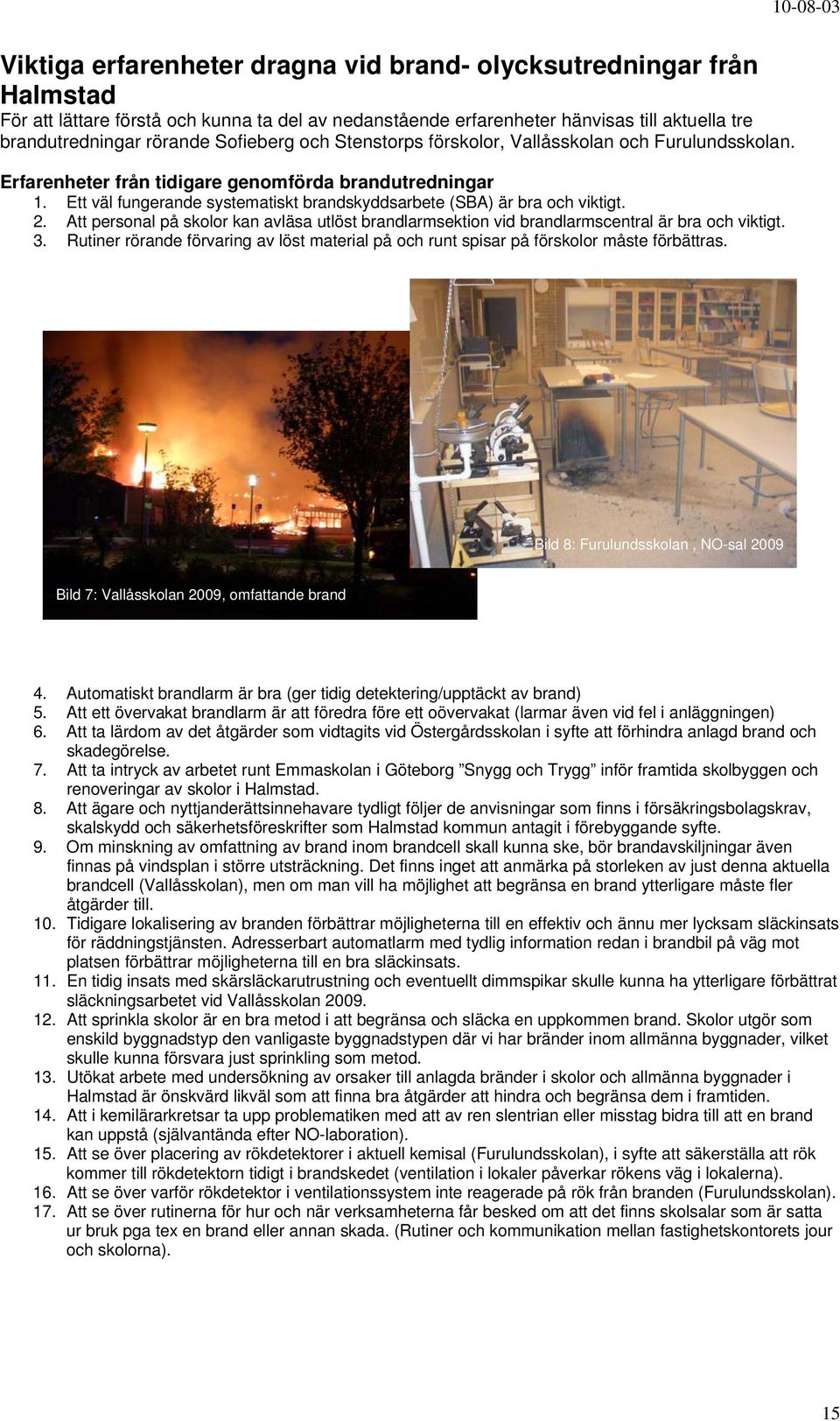 Att personal på skolor kan avläsa utlöst larmsektion vid larmscentral är bra och viktigt. 3. Rutiner rörande förvaring av löst material på och runt spisar på förskolor måste förbättras.
