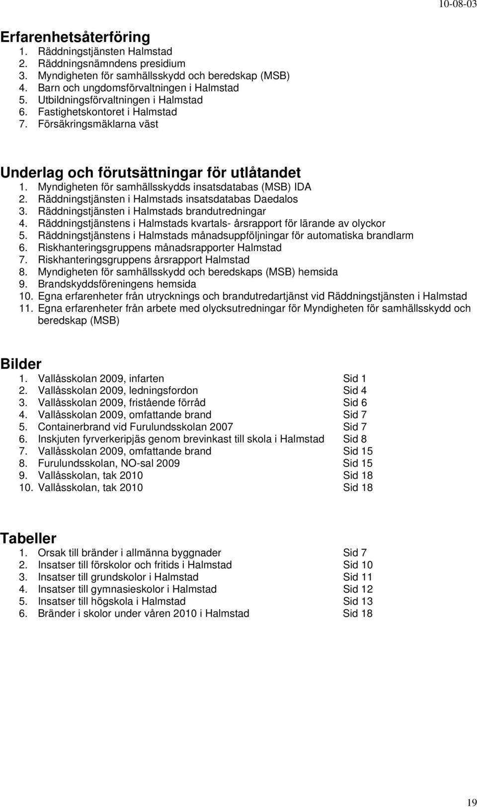 Myndigheten för samhällsskydds insatsdatabas (MSB) IDA 2. Räddningstjänsten i Halmstads insatsdatabas Daedalos 3. Räddningstjänsten i Halmstads utredningar 4.