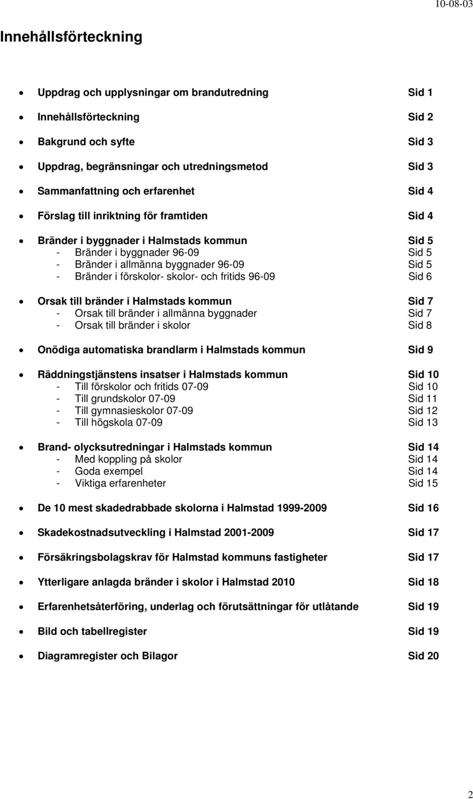 förskolor- skolor- och fritids 96-9 Sid 6 Orsak till bränder i Halmstads kommun Sid 7 - Orsak till bränder i allmänna byggnader Sid 7 - Orsak till bränder i skolor Sid 8 Onödiga automatiska larm i
