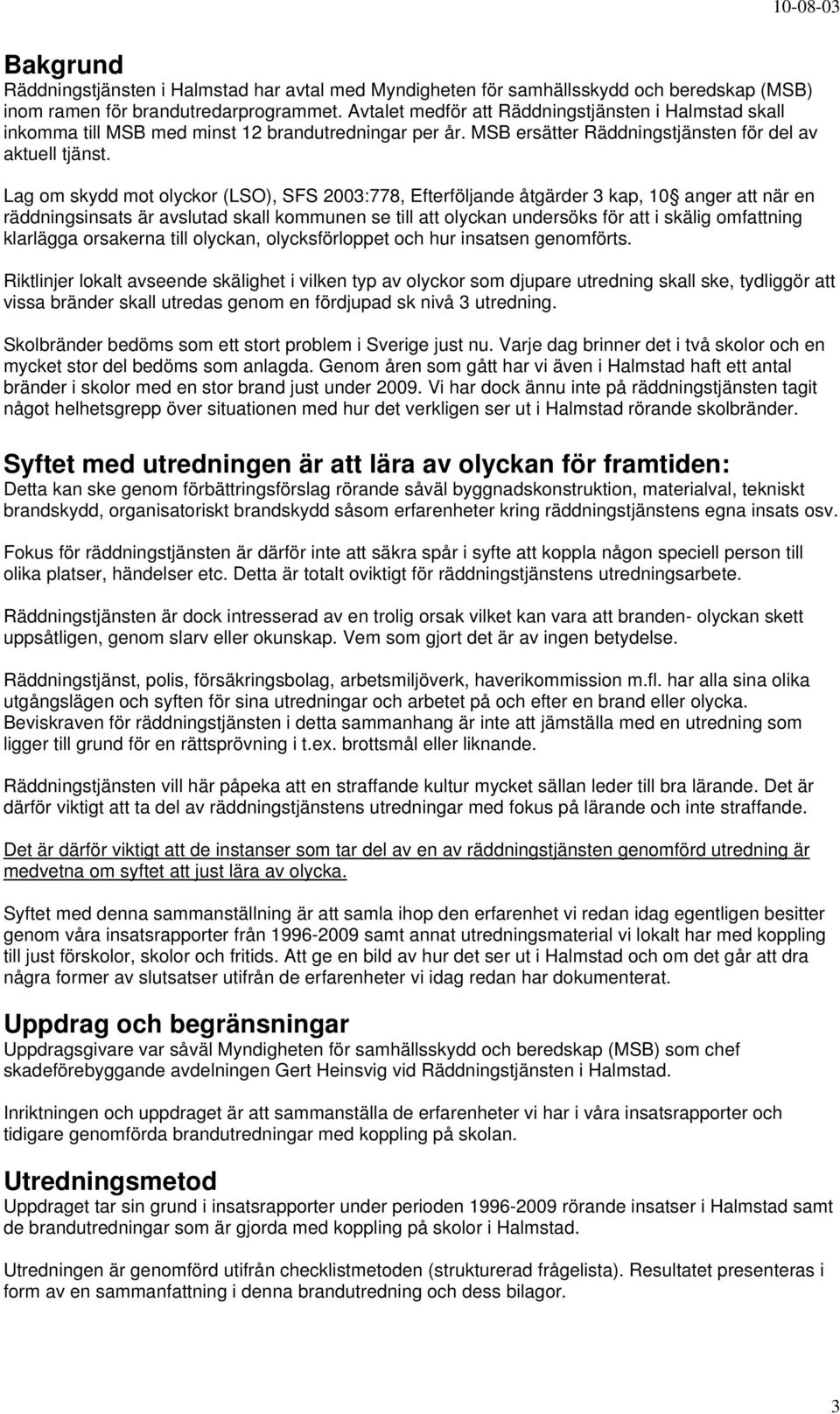 Lag om skydd mot olyckor (LSO), SFS 23:778, Efterföljande åtgärder 3 kap, 1 anger att när en räddningsinsats är avslutad skall kommunen se till att olyckan undersöks för att i skälig omfattning