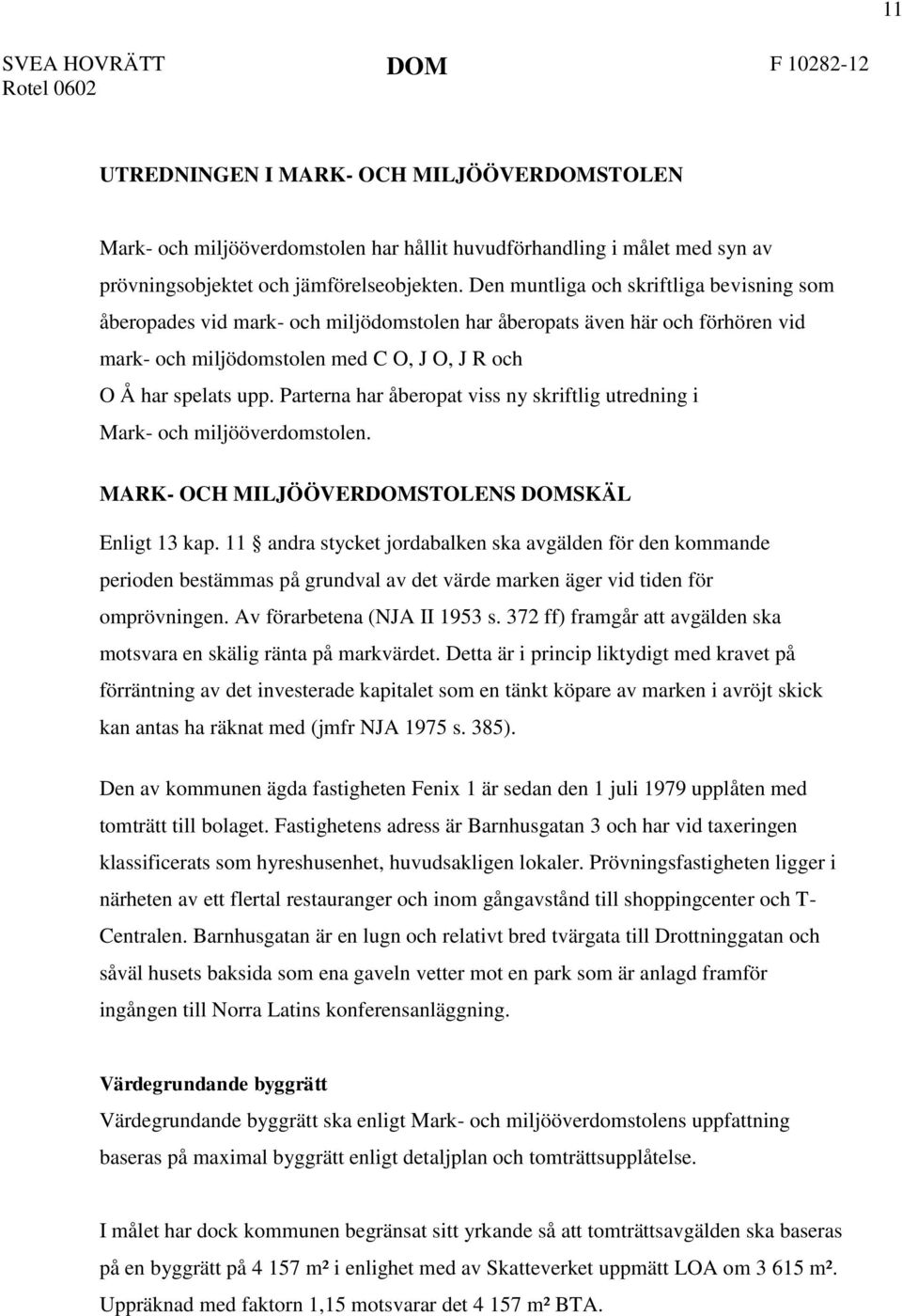 Den muntliga och skriftliga bevisning som åberopades vid mark- och miljödomstolen har åberopats även här och förhören vid mark- och miljödomstolen med C O, J O, J R och O Å har spelats upp.