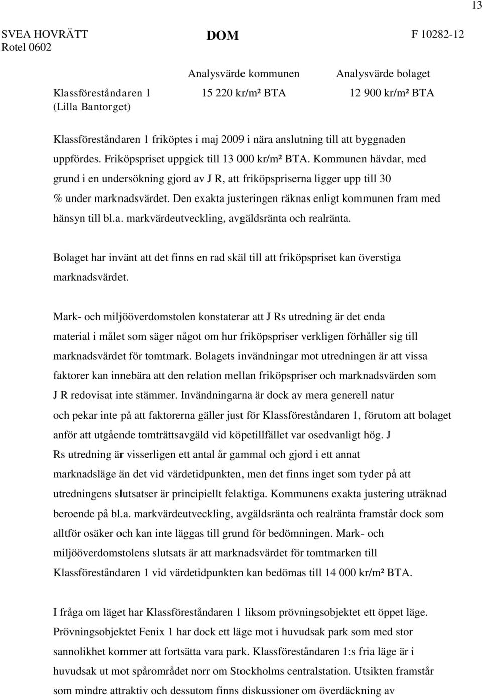 Kommunen hävdar, med grund i en undersökning gjord av J R, att friköpspriserna ligger upp till 30 % under marknadsvärdet. Den exakta justeringen räknas enligt kommunen fram med hänsyn till bl.a. markvärdeutveckling, avgäldsränta och realränta.
