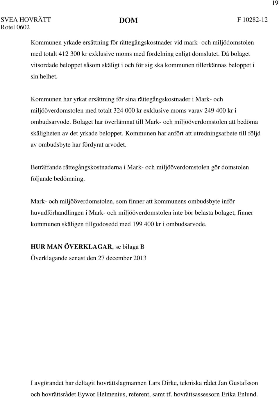 Kommunen har yrkat ersättning för sina rättegångskostnader i Mark- och miljööverdomstolen med totalt 324 000 kr exklusive moms varav 249 400 kr i ombudsarvode.