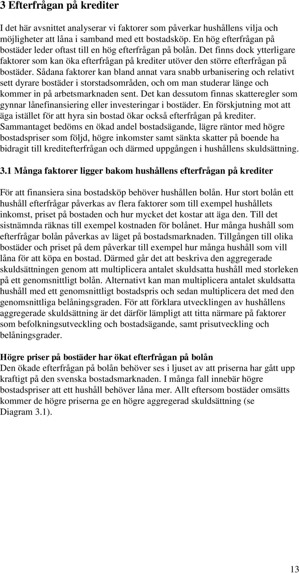 Sådana faktorer kan bland annat vara snabb urbanisering och relativt sett dyrare bostäder i storstadsområden, och om man studerar länge och kommer in på arbetsmarknaden sent.