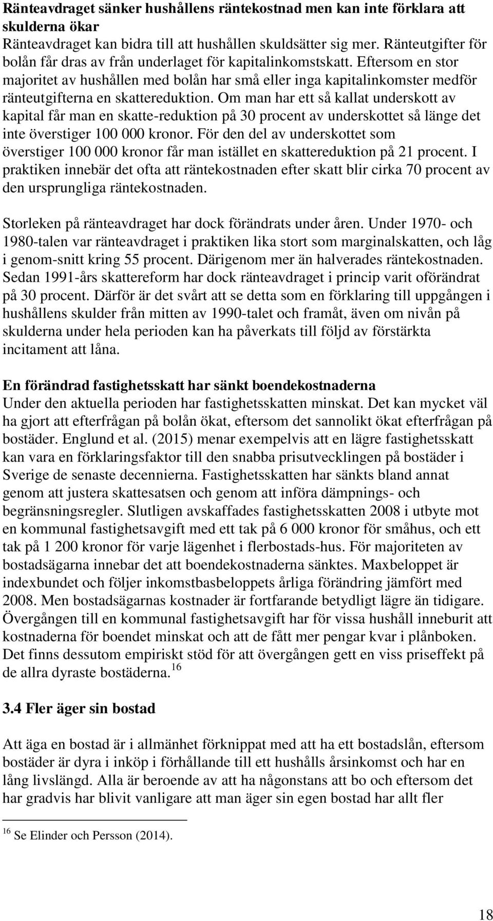 Eftersom en stor majoritet av hushållen med bolån har små eller inga kapitalinkomster medför ränteutgifterna en skattereduktion.