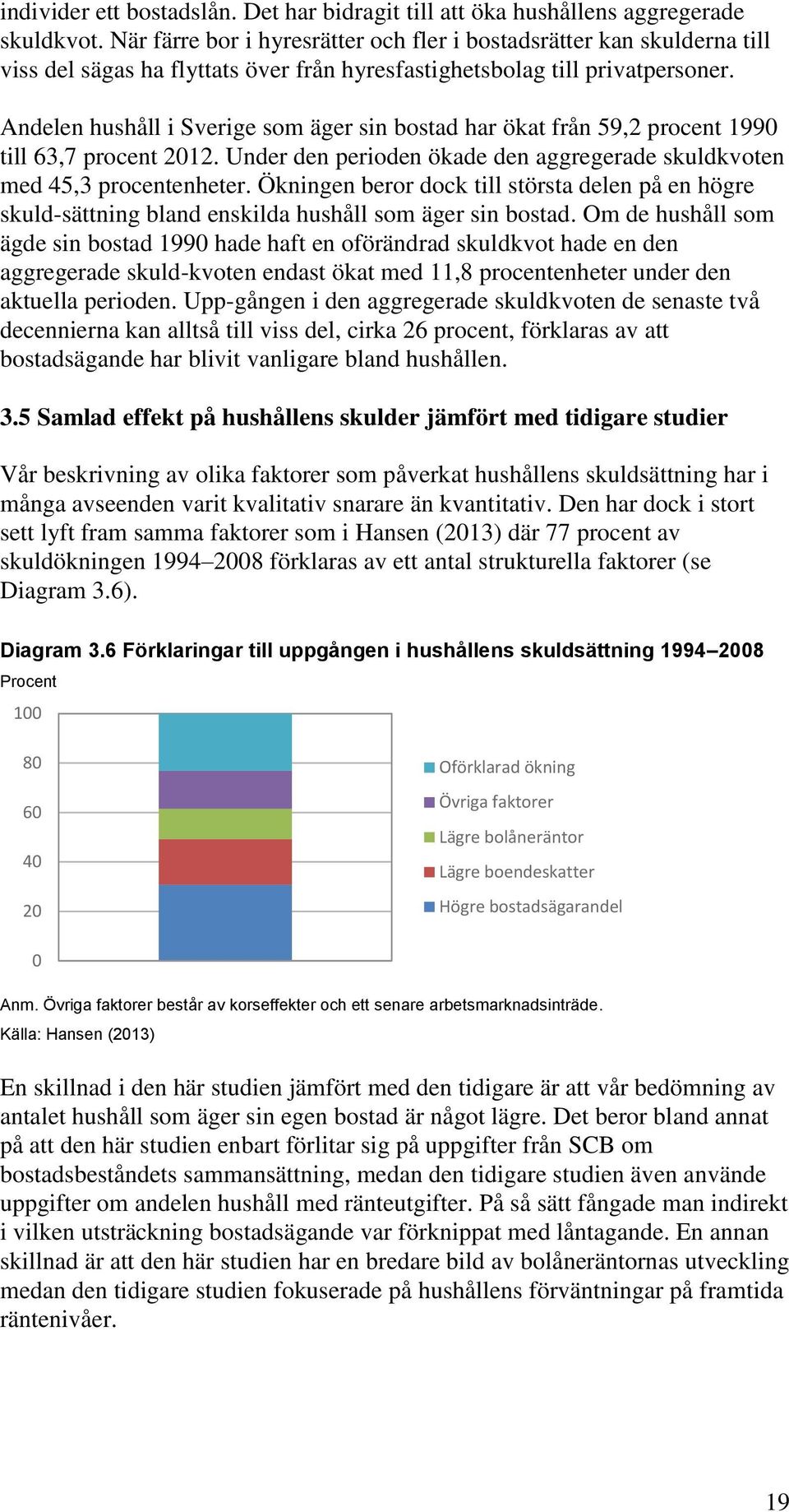 Andelen hushåll i Sverige som äger sin bostad har ökat från 59,2 procent 1990 till 63,7 procent 2012. Under den perioden ökade den aggregerade skuldkvoten med 45,3 procentenheter.
