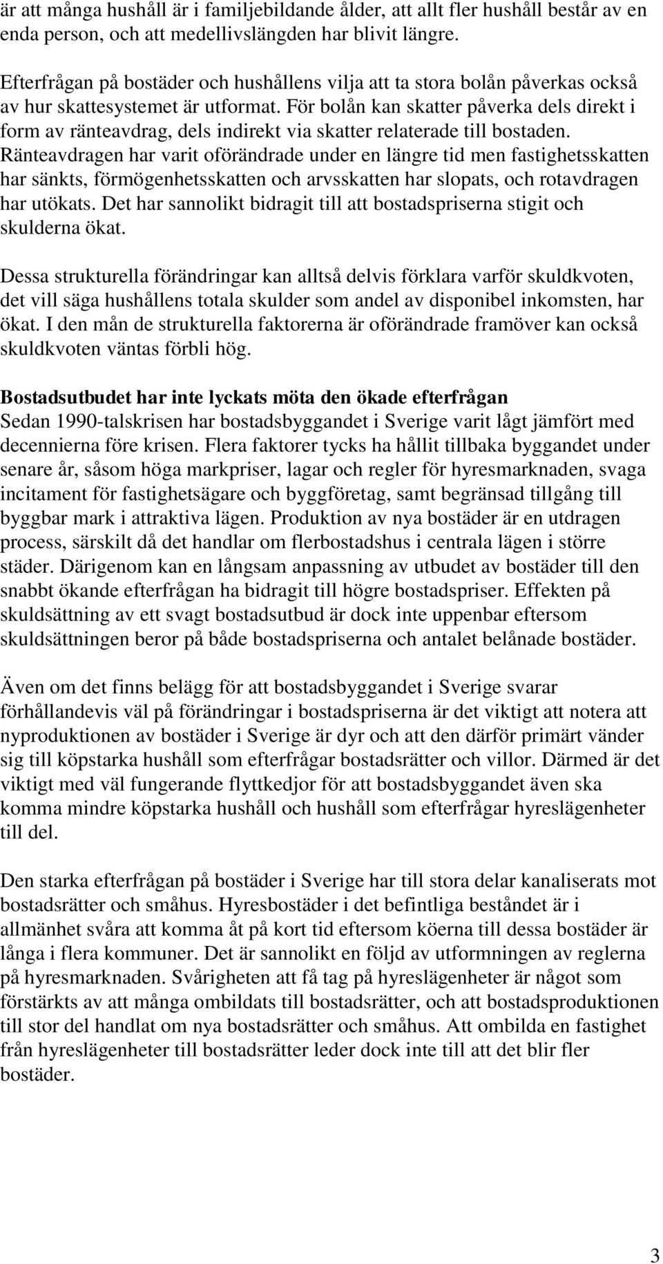 För bolån kan skatter påverka dels direkt i form av ränteavdrag, dels indirekt via skatter relaterade till bostaden.
