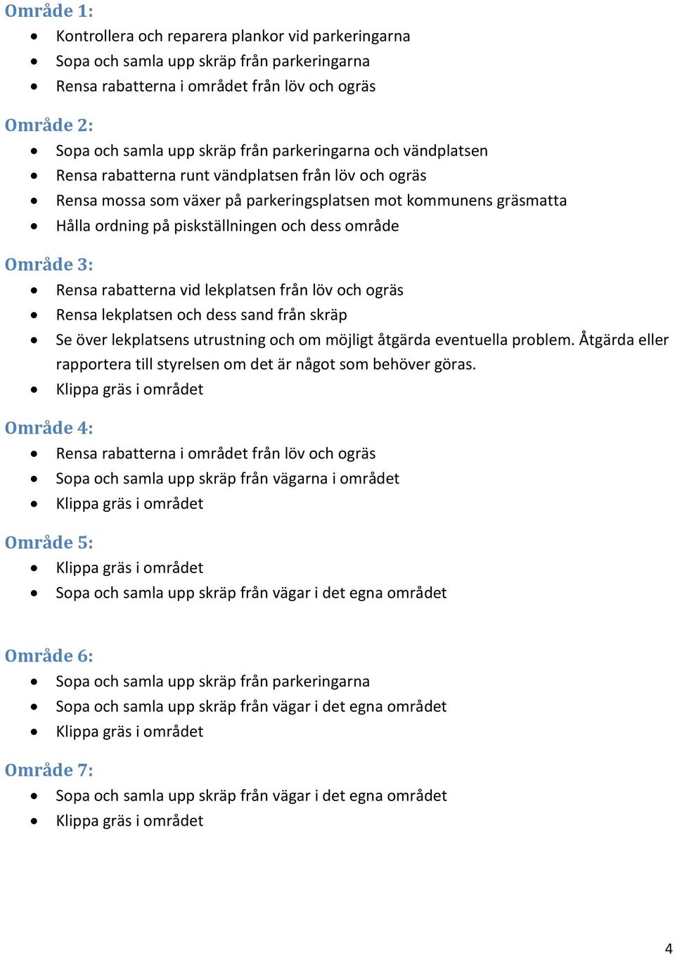 Område 3: Rensa rabatterna vid lekplatsen från löv och ogräs Rensa lekplatsen och dess sand från skräp Se över lekplatsens utrustning och om möjligt åtgärda eventuella problem.