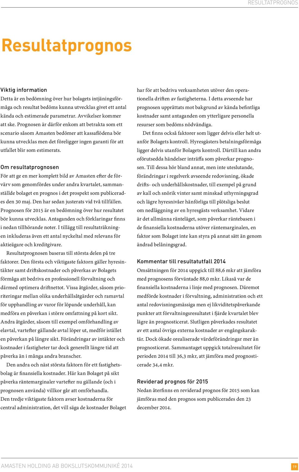 Prognosen är därför enkom att betrakta som ett scenario såsom Amasten bedömer att kassaflödena bör kunna utvecklas men det föreligger ingen garanti för att utfallet blir som estimerats.