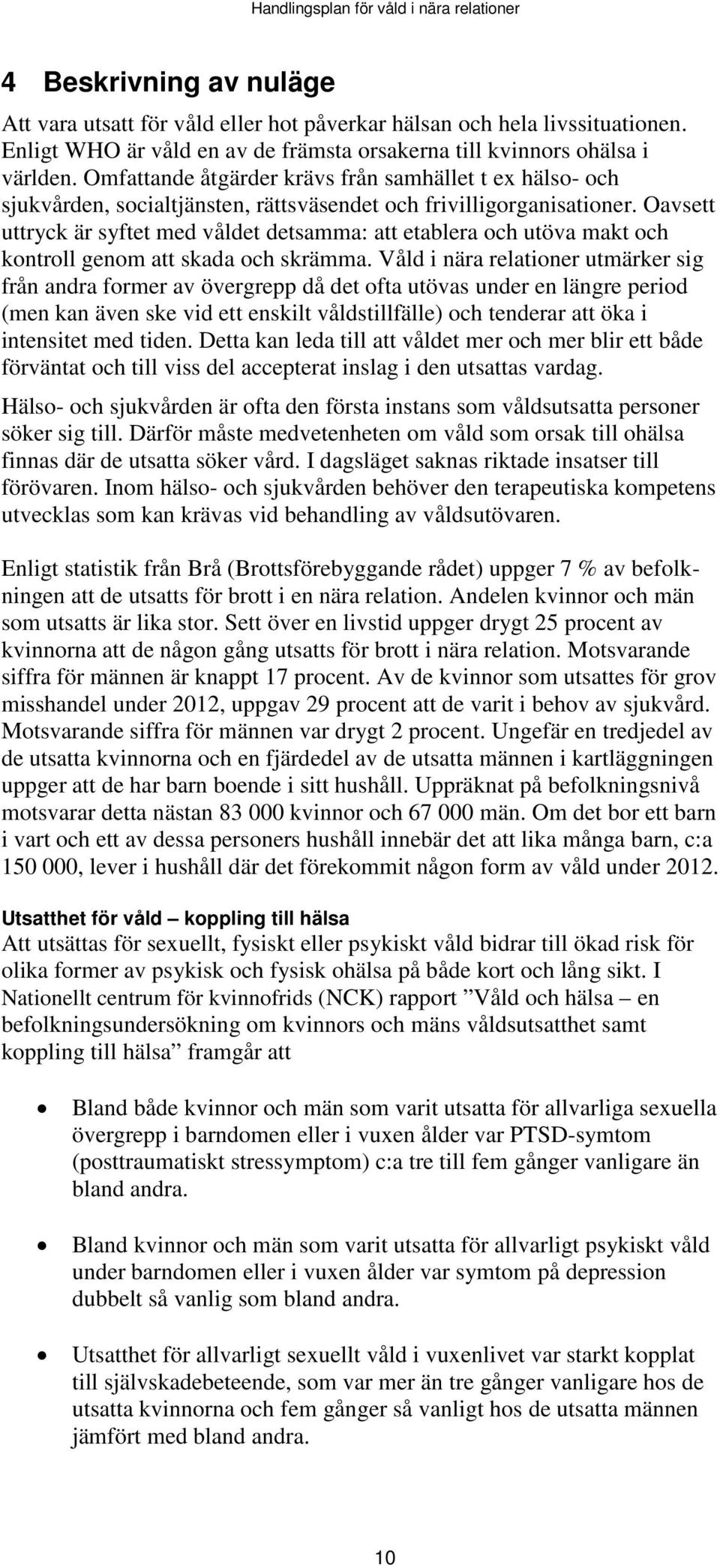 Oavsett uttryck är syftet med våldet detsamma: att etablera och utöva makt och kontroll genom att skada och skrämma.