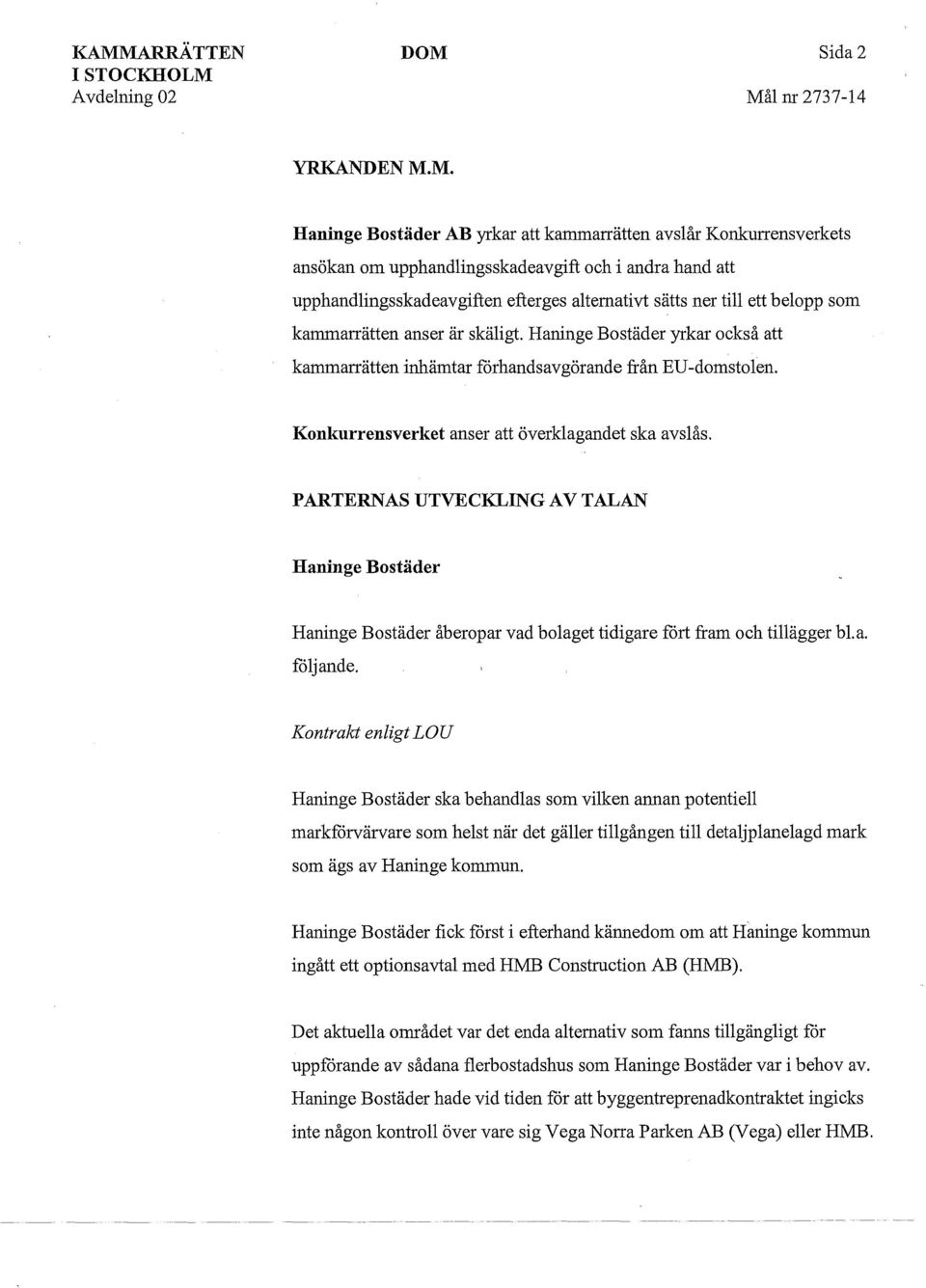 Konkurrensverket anser att överklagandet ska ayslås. PARTERNAS UTVECKLING AV TALAN Haninge Bostäder Haninge Bostäder åberopar vad bolaget tidigare fört fram och tillägger bl. a. följ ande.