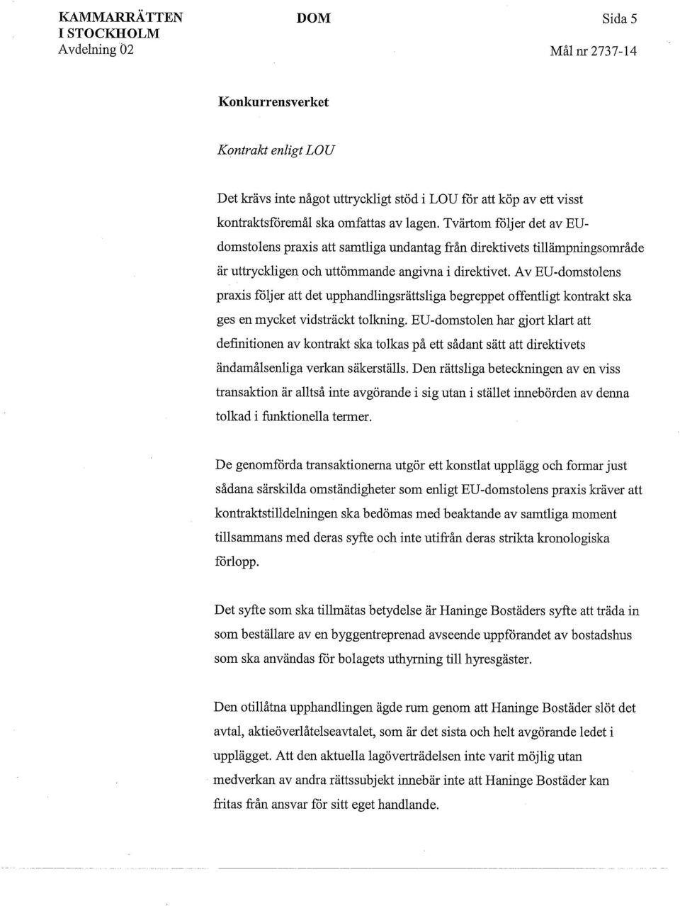 Av EU-domstolens praxis följer att det upphandlingsrättsliga begreppet offentligt kontrakt ska ges en mycket vidsträckt tolkning EU-domstolen har gjort klart att definitionen av kontrakt ska tolkas