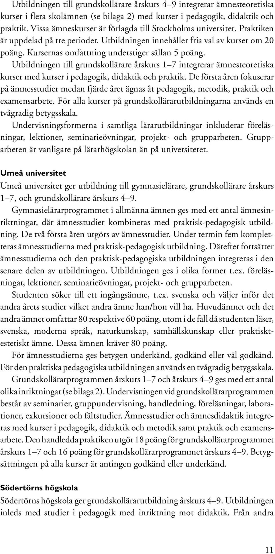 Kursernas omfattning understiger sällan 5 poäng. Utbildningen till grundskollärare årskurs 1 7 integrerar ämnesteoretiska kurser med kurser i pedagogik, didaktik och praktik.