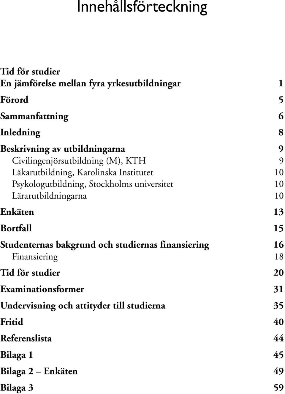 universitet 10 Lärarutbildningarna 10 Enkäten 13 Bortfall 15 Studenternas bakgrund och studiernas finansiering 16 Finansiering 18 Tid