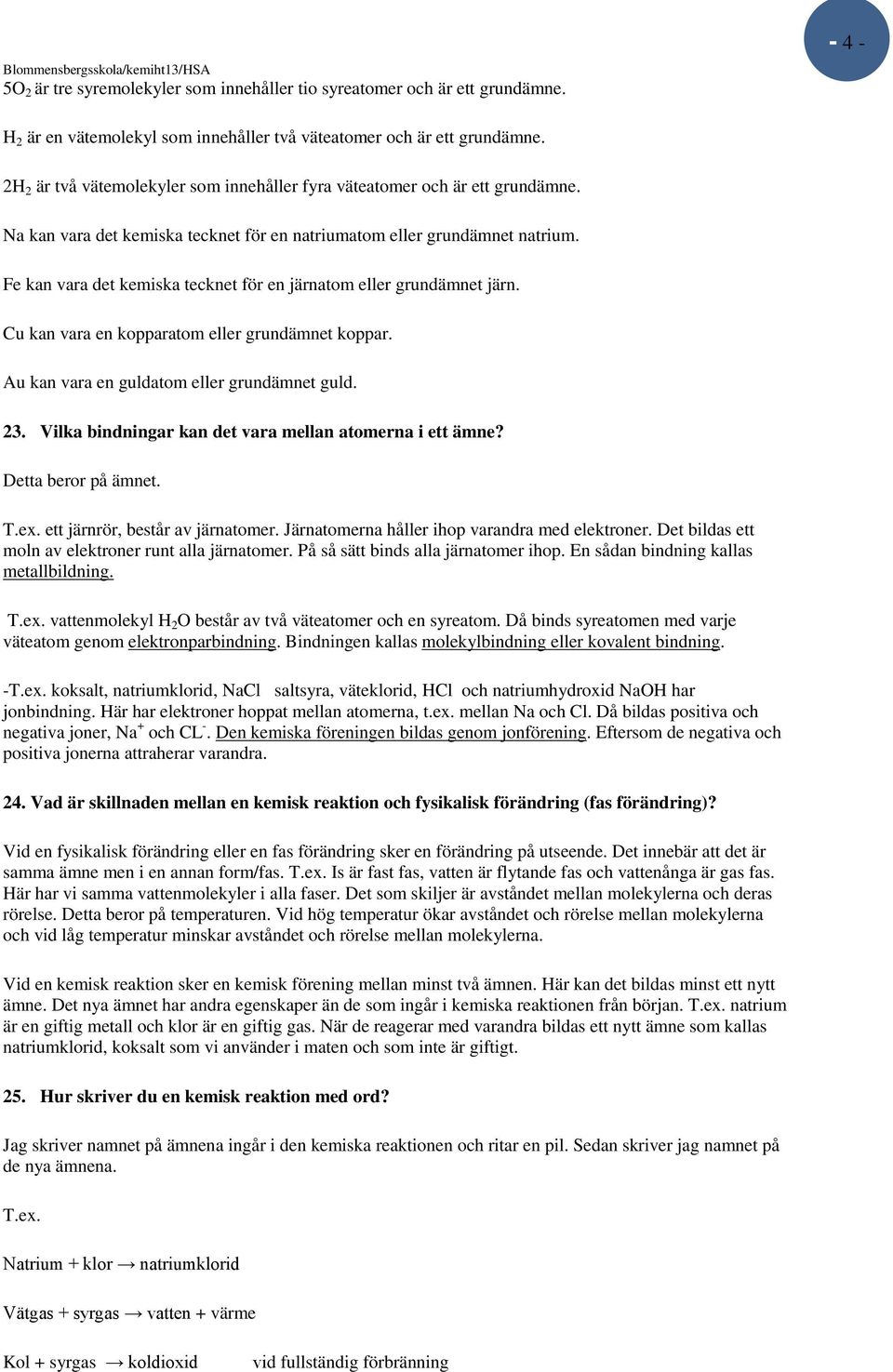 Fe kan vara det kemiska tecknet för en järnatom eller grundämnet järn. Cu kan vara en kopparatom eller grundämnet koppar. Au kan vara en guldatom eller grundämnet guld. 23.