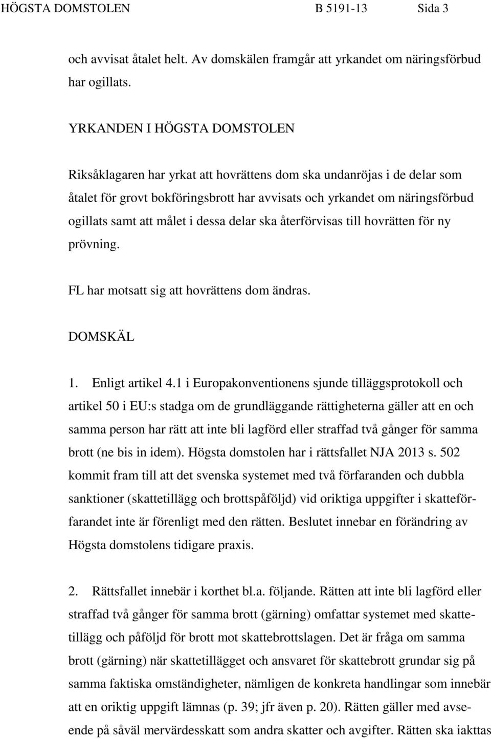 målet i dessa delar ska återförvisas till hovrätten för ny prövning. FL har motsatt sig att hovrättens dom ändras. DOMSKÄL 1. Enligt artikel 4.