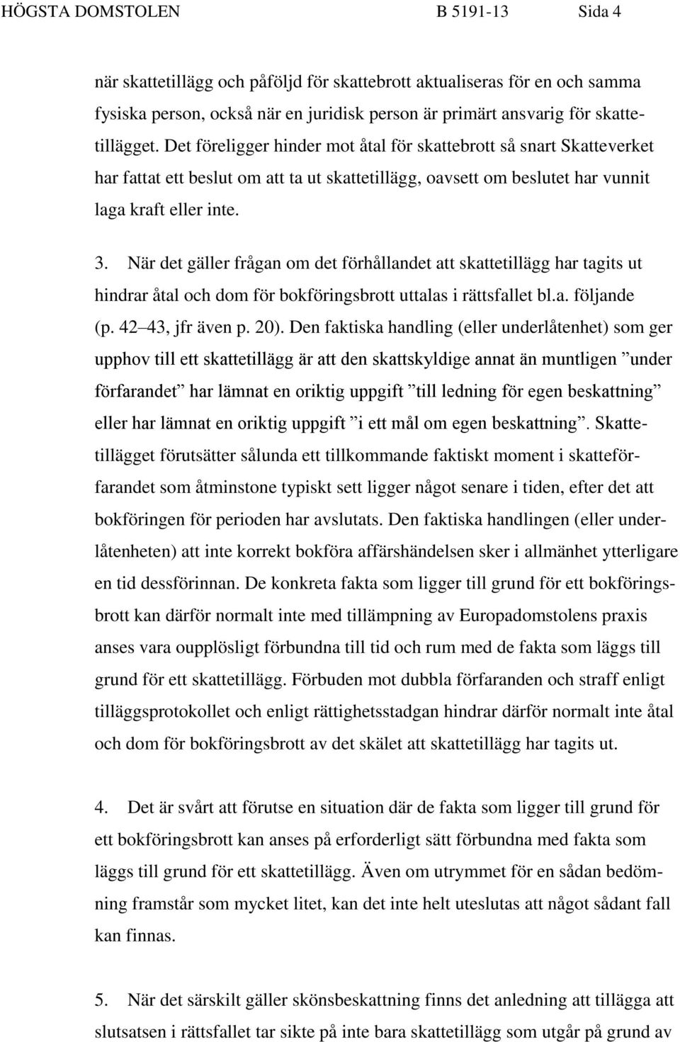 När det gäller frågan om det förhållandet att skattetillägg har tagits ut hindrar åtal och dom för bokföringsbrott uttalas i rättsfallet bl.a. följande (p. 42 43, jfr även p. 20).