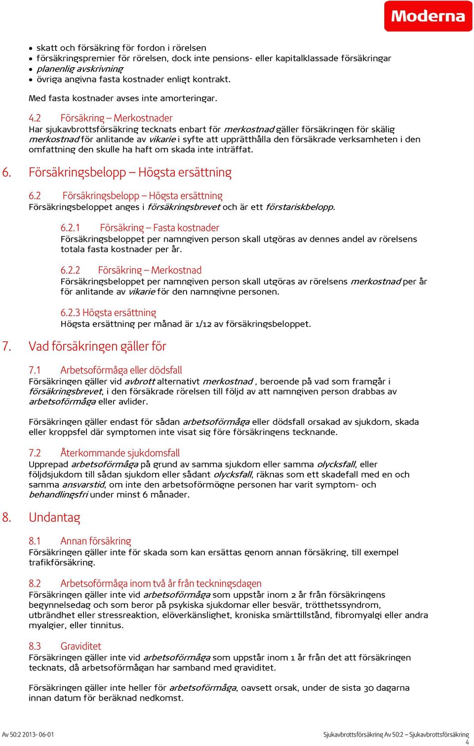 2 Försäkring Merkostnader Har sjukavbrottsförsäkring tecknats enbart för merkostnad gäller försäkringen för skälig merkostnad för anlitande av vikarie i syfte att upprätthålla den försäkrade