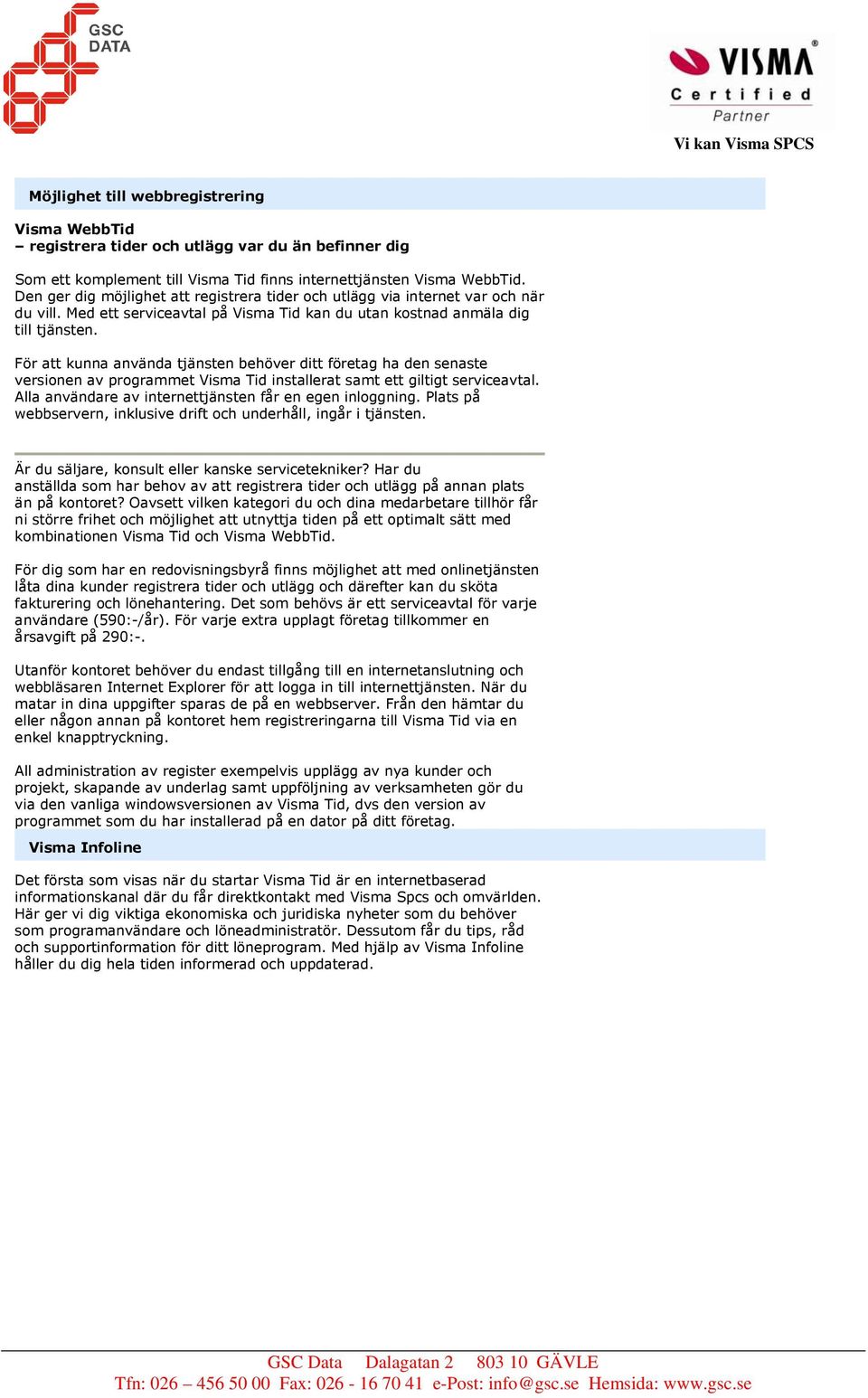 För att kunna använda tjänsten behöver ditt företag ha den senaste versionen av programmet Visma Tid installerat samt ett giltigt serviceavtal.