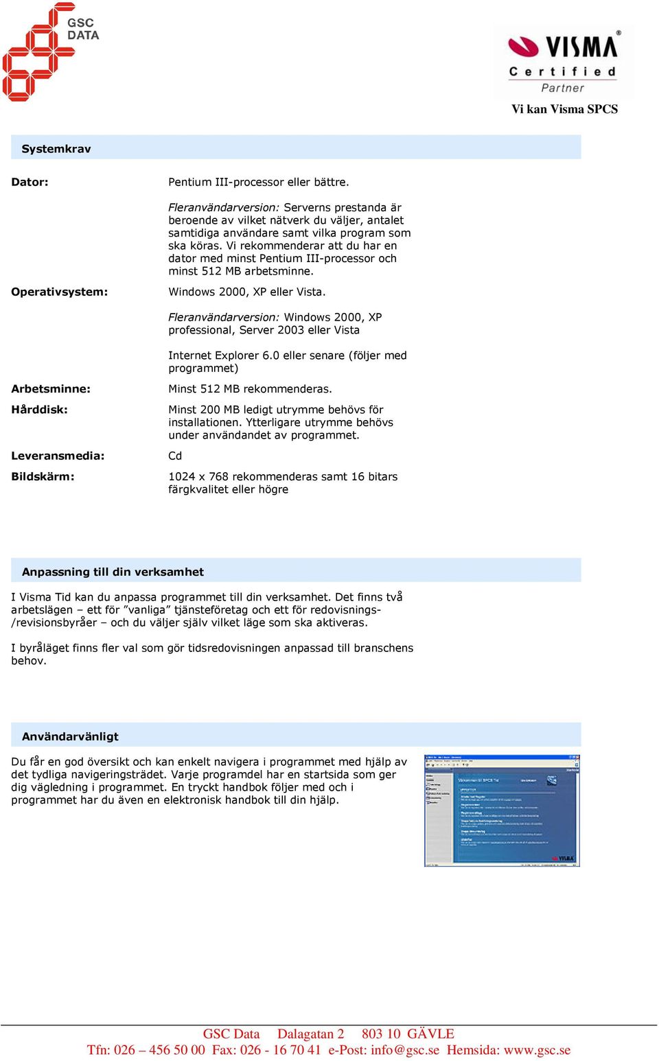 Fleranvändarversion: Windows 2000, XP professional, Server 2003 eller Vista Internet Explorer 6.