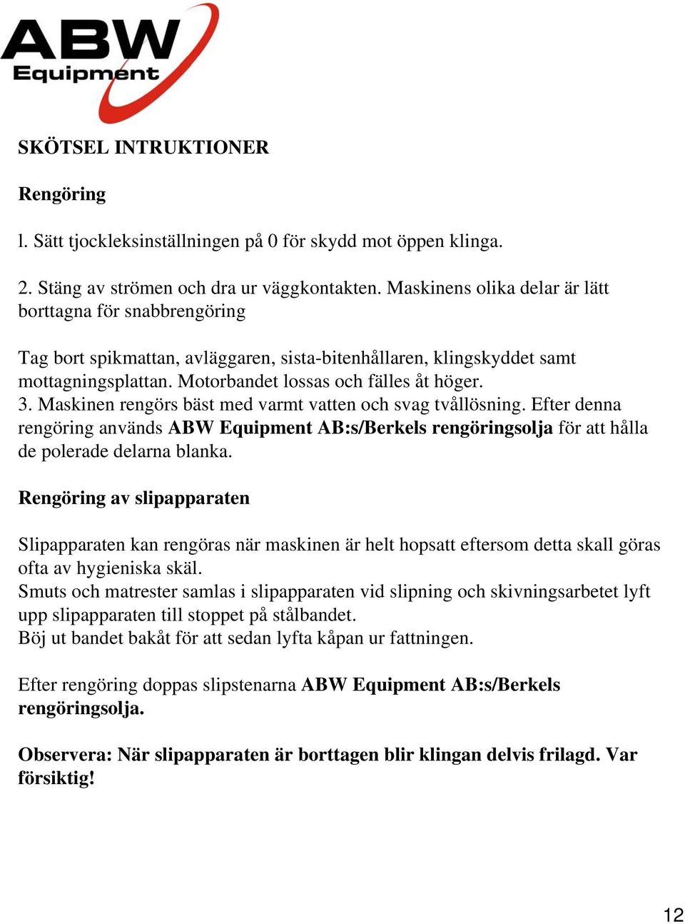 Maskinen rengörs bäst med varmt vatten och svag tvållösning. Efter denna rengöring används ABW Equipment AB:s/Berkels rengöringsolja för att hålla de polerade delarna blanka.