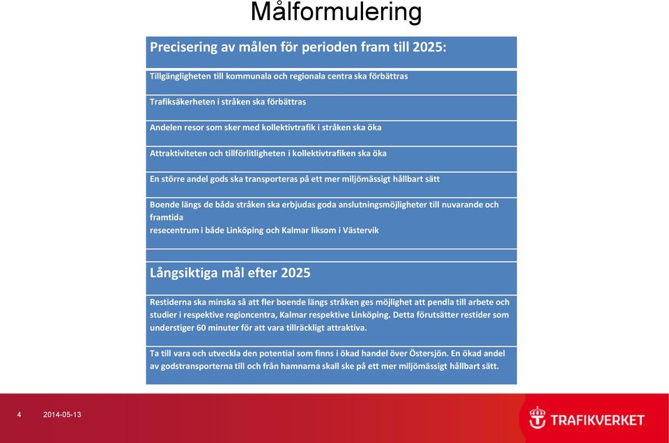 båda stråken ska erbjudas goda anslutningsmöjligheter till nuvarande och framtida resecentrum i både Linköping och Kalmar liksom i Västervik Långsiktiga mål efter 2025 Restiderna ska minska så att