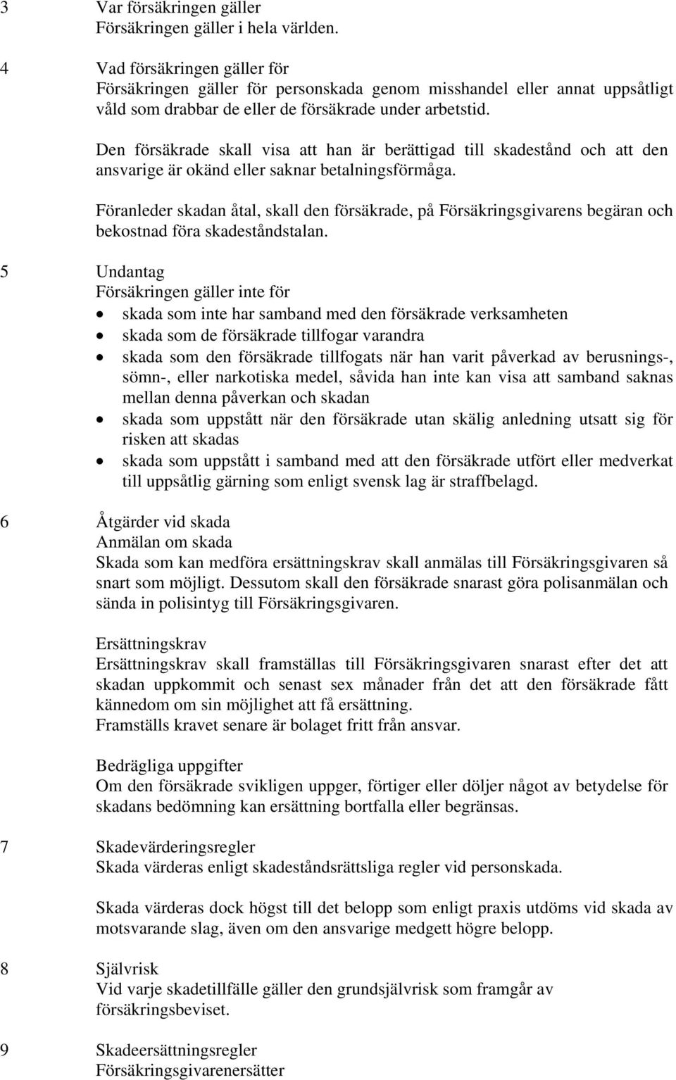 Den försäkrade skall visa att han är berättigad till skadestånd och att den ansvarige är okänd eller saknar betalningsförmåga.